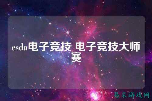 esda电子竞技 电子竞技大师赛