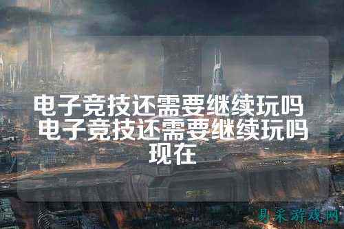 电子竞技还需要继续玩吗 电子竞技还需要继续玩吗现在
