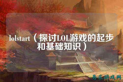 lolstart(探讨LOL游戏的起步和基础知识)