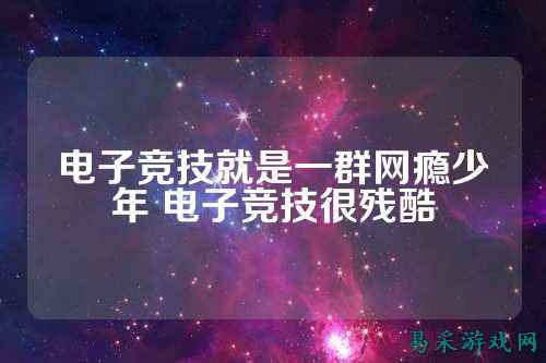 电子竞技就是一群网瘾少年 电子竞技很残酷