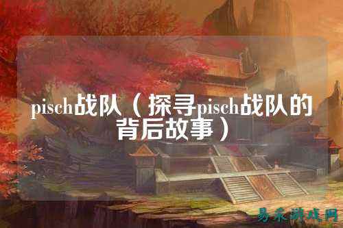 pisch战队(探寻pisch战队的背后故事)