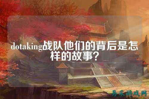 dotaking战队他们的背后是怎样的故事?