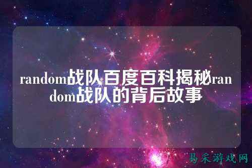 random战队百度百科揭秘random战队的背后故事
