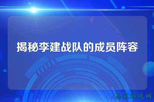 揭秘李建战队的成员阵容