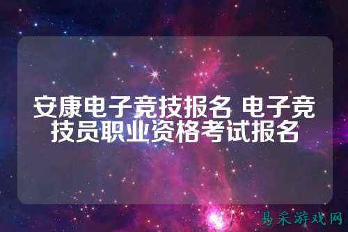 安康电子竞技报名 电子竞技员职业资格考试报名