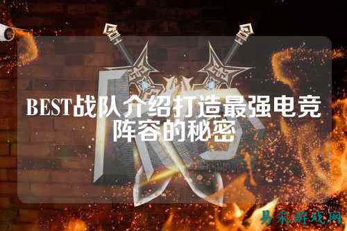 BEST战队介绍打造最强电竞阵容的秘密