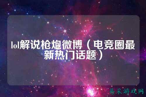 lol解说枪炮微博(电竞圈最新热门话题)