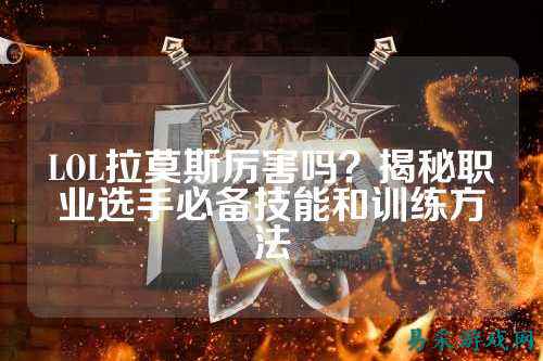 LOL拉莫斯厉害吗?揭秘职业选手必备技能和训练方法