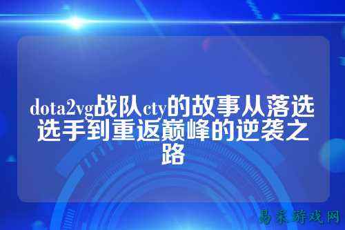 dota2vg战队cty的故事从落选选手到重返巅峰的逆袭之路