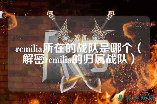 remilia所在的战队是哪个(解密remilia的归属战队)