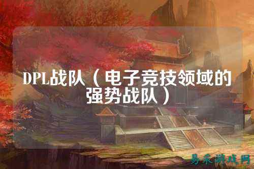 DPL战队(电子竞技领域的强势战队)
