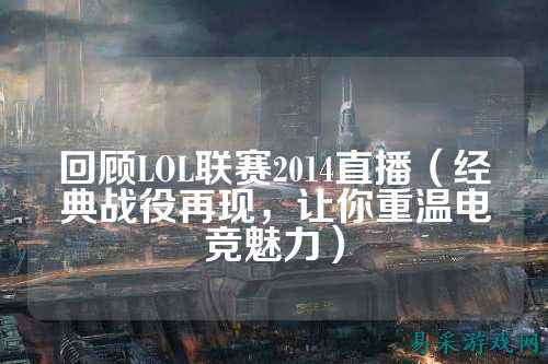 回顾LOL联赛2014直播(经典战役再现,让你重温电竞魅力)