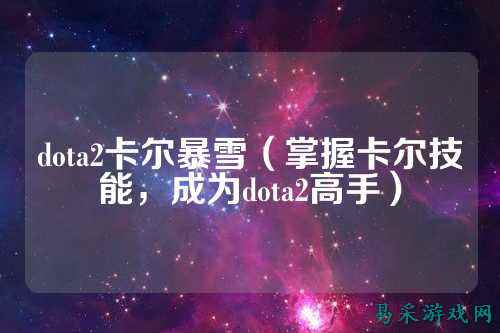 dota2卡尔暴雪(掌握卡尔技能,成为dota2高手)