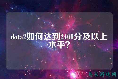 dota2如何达到2400分及以上水平?