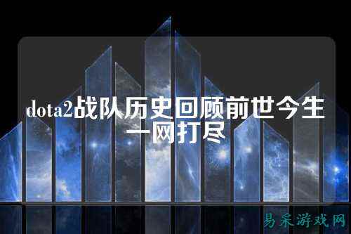 dota2战队历史回顾前世今生一网打尽