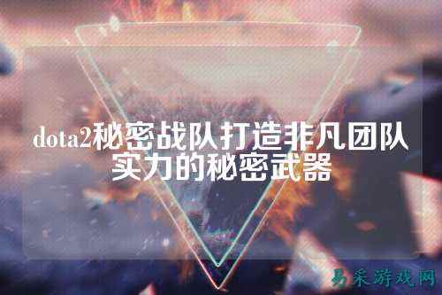 dota2秘密战队打造非凡团队实力的秘密武器