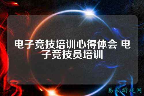 电子竞技培训心得体会 电子竞技员培训