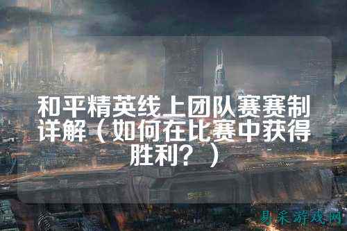 和平精英线上团队赛赛制详解(如何在比赛中获得胜利?)