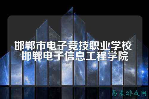 邯郸市电子竞技职业学校 邯郸电子信息工程学院