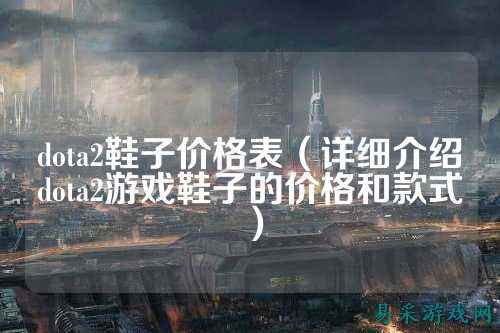 dota2鞋子价格表(详细介绍dota2游戏鞋子的价格和款式)