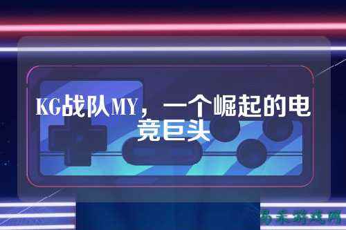 KG战队MY,一个崛起的电竞巨头