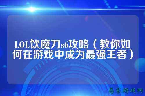 LOL饮魔刀s6攻略(教你如何在游戏中成为最强王者)