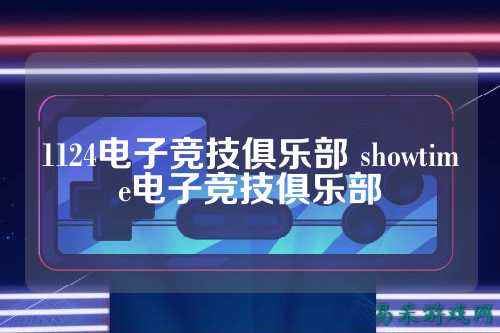 1124电子竞技俱乐部 showtime电子竞技俱乐部