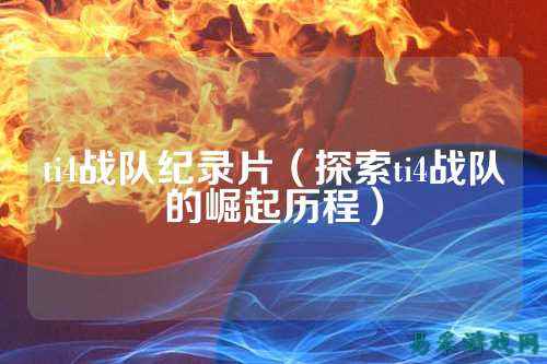 ti4战队纪录片（探索ti4战队的崛起历程）