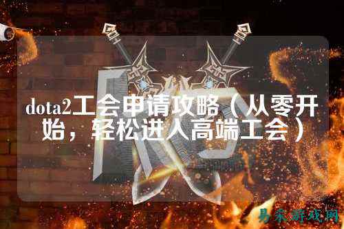 dota2工会申请攻略（从零开始，轻松进入高端工会）