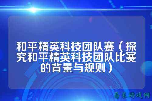 和平精英科技团队赛（探究和平精英科技团队比赛的背景与规则）