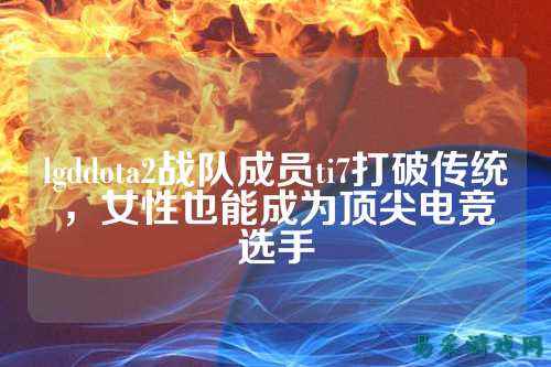 lgddota2战队成员ti7打破传统，女性也能成为顶尖电竞选手