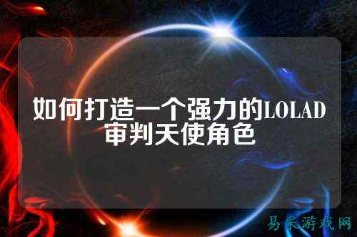 如何打造一个强力的LOLAD审判天使角色