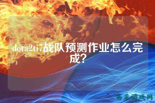 dota2ti7战队预测作业怎么完成？