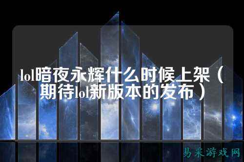 lol暗夜永辉什么时候上架（期待lol新版本的发布）