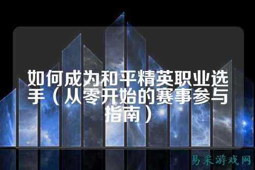 如何成为和平精英职业选手（从零开始的赛事参与指南）