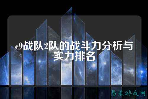 c9战队2队的战斗力分析与实力排名