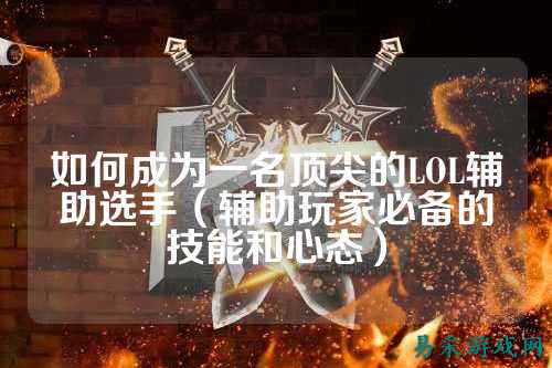 如何成为一名顶尖的LOL辅助选手（辅助玩家必备的技能和心态）