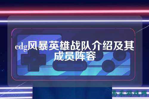 edg风暴英雄战队介绍及其成员阵容