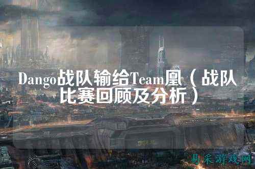 Dango战队输给Team凰（战队比赛回顾及分析）