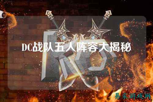 DC战队五人阵容大揭秘