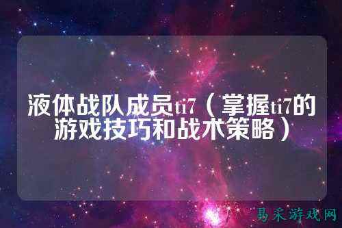 液体战队成员ti7（掌握ti7的游戏技巧和战术策略）