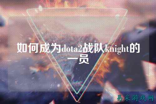 如何成为dota2战队knight的一员