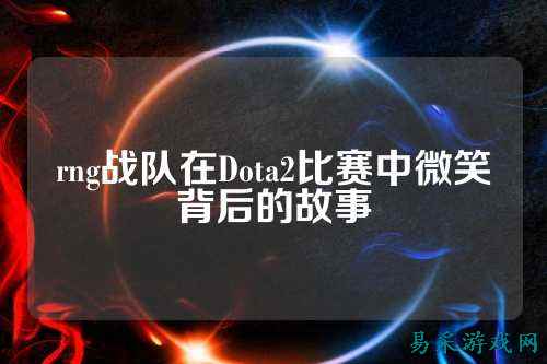 rng战队在Dota2比赛中微笑背后的故事