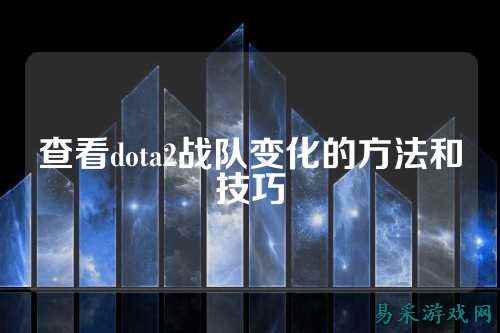 查看dota2战队变化的方法和技巧