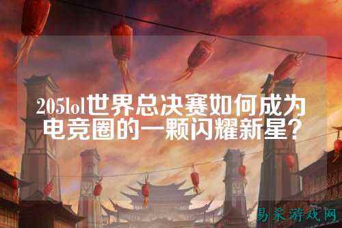 205lol世界总决赛如何成为电竞圈的一颗闪耀新星?