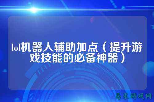lol机器人辅助加点(提升游戏技能的必备神器)