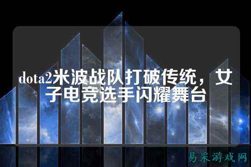 dota2米波战队打破传统，女子电竞选手闪耀舞台