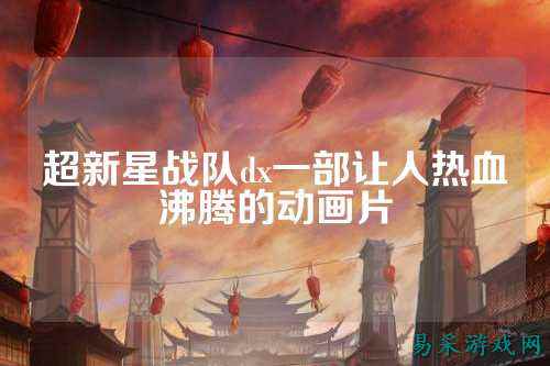 超新星战队dx一部让人热血沸腾的动画片