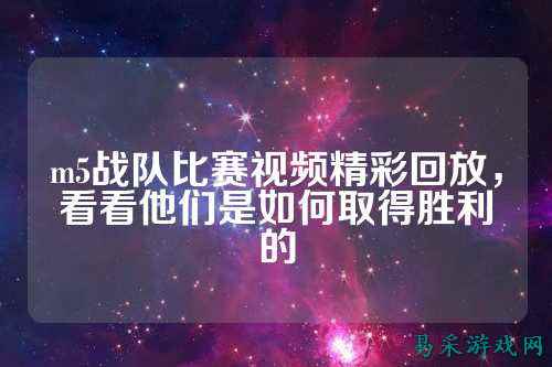 m5战队比赛视频精彩回放，看看他们是如何取得胜利的