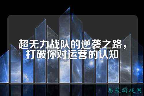 超无力战队的逆袭之路，打破你对运营的认知